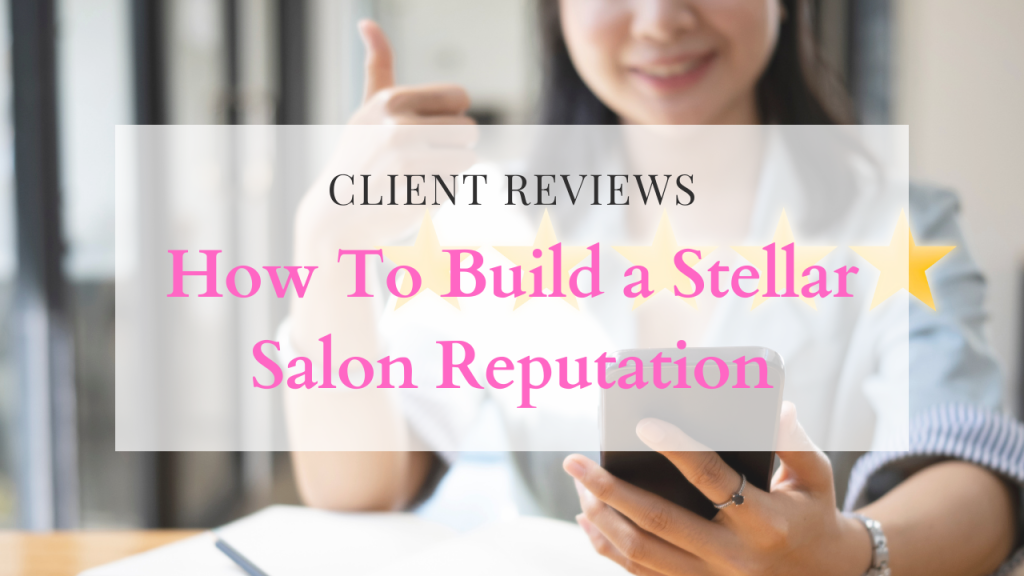 How To Build a Stellar Salon Reputation with Client Reviews – Salon Renter